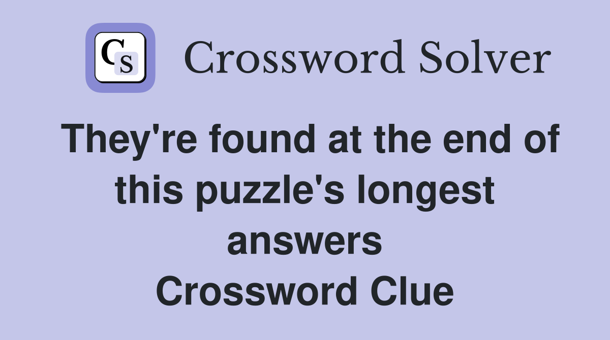 They're found at the end of this puzzle's longest answers Crossword Clue