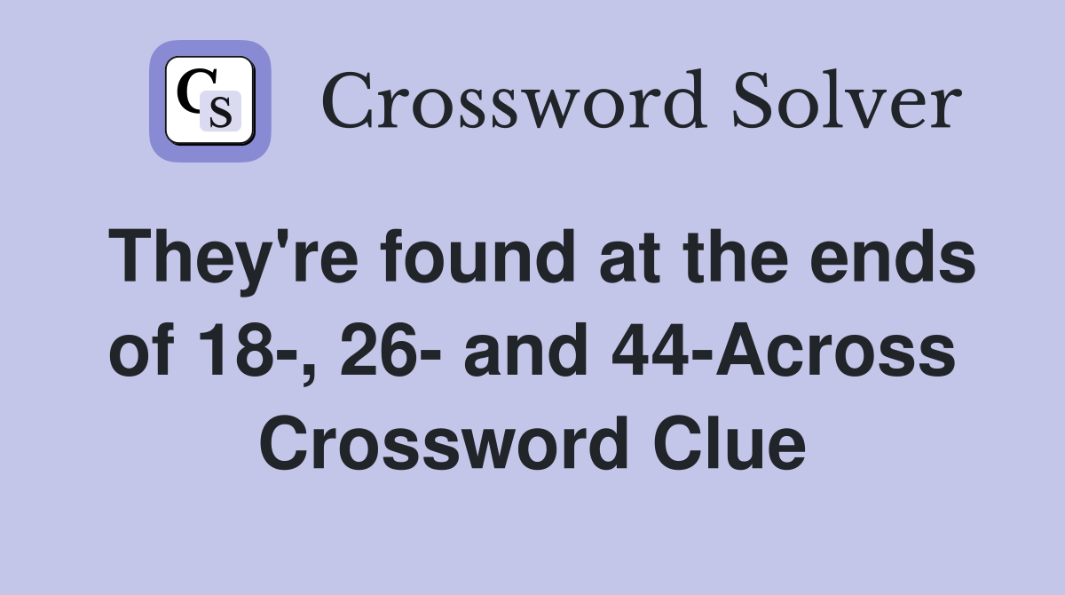 They're found at the ends of 18-, 26- and 44-Across Crossword Clue