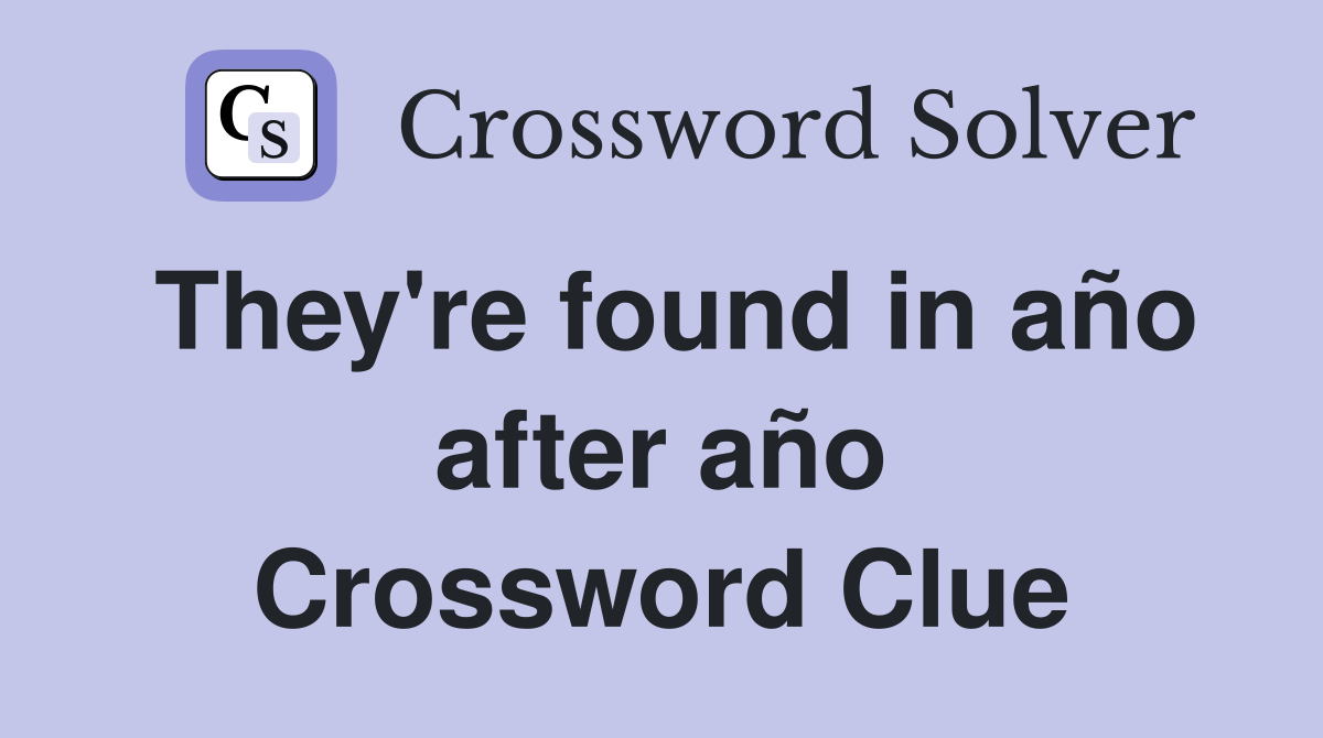 They're found in año after año Crossword Clue