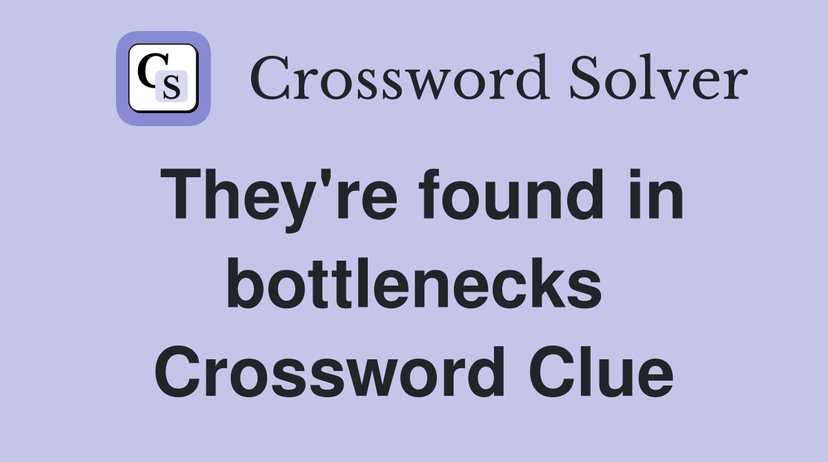 They're found in bottlenecks Crossword Clue