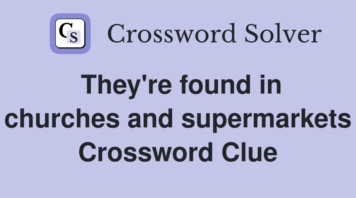 They're found in churches and supermarkets Crossword Clue