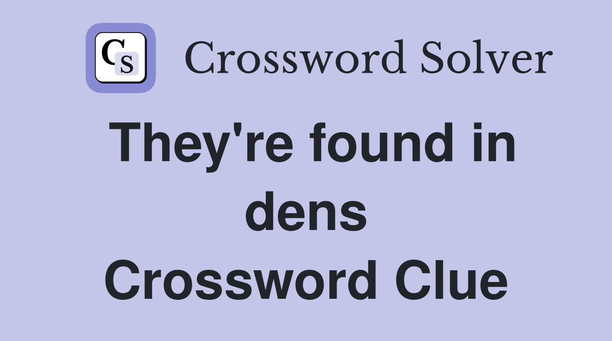 They're found in dens Crossword Clue