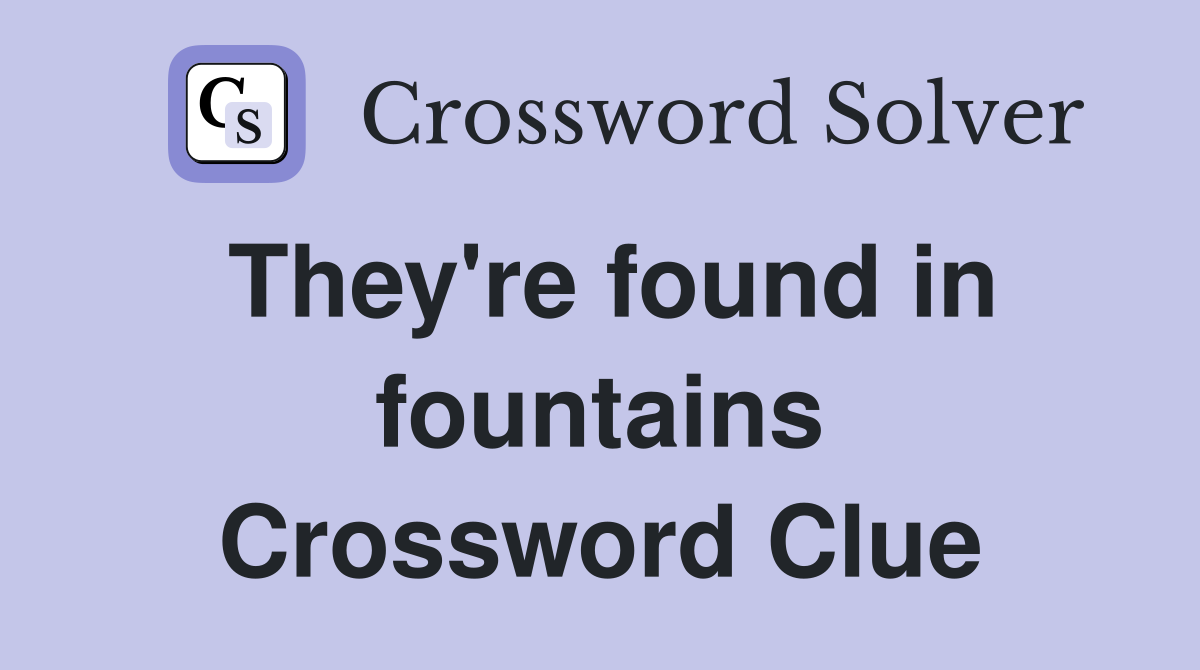 They're found in fountains Crossword Clue