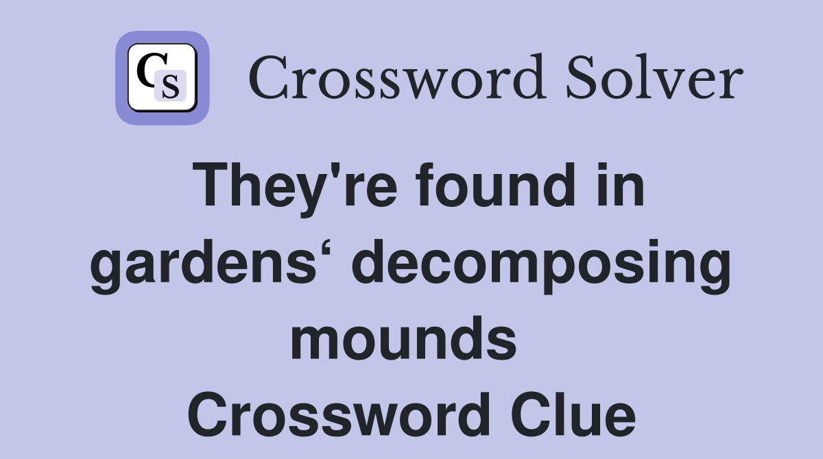 They're found in gardens‘ decomposing mounds  Crossword Clue