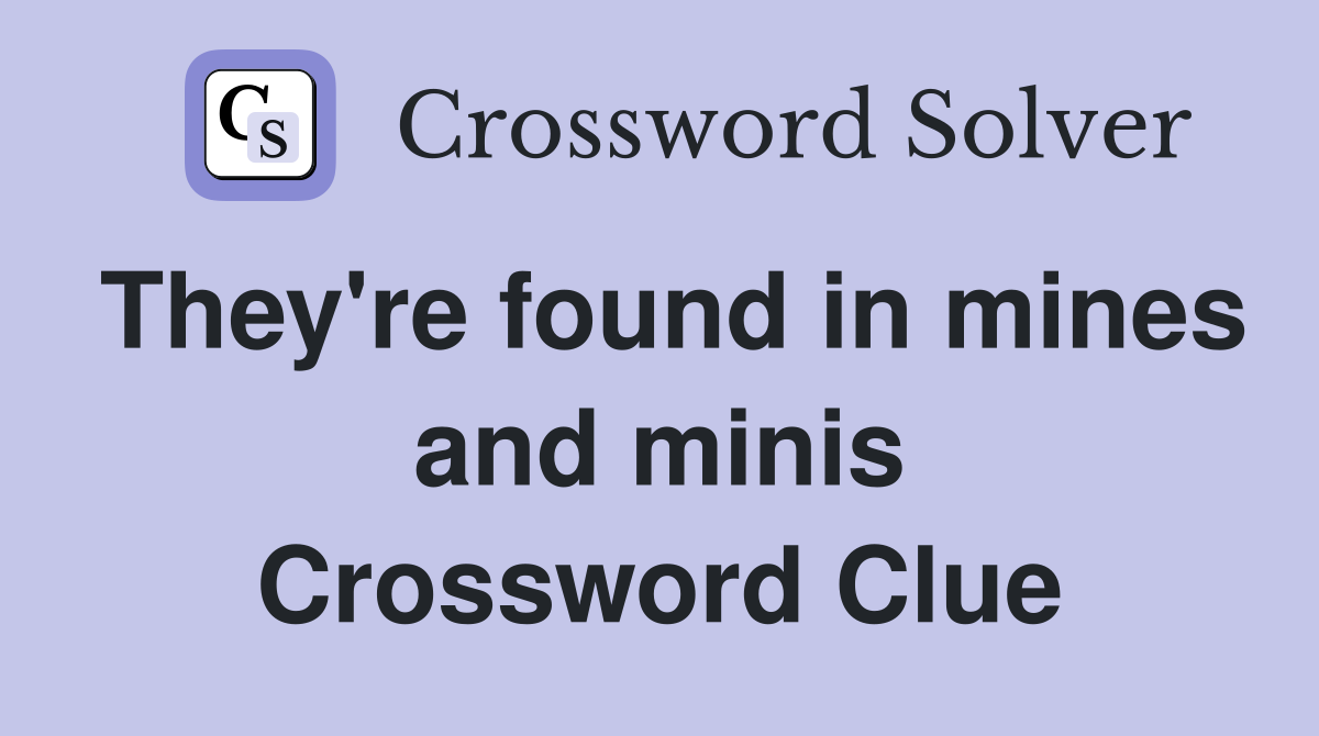They're found in mines and minis Crossword Clue