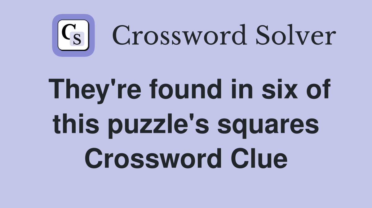 They're found in six of this puzzle's squares Crossword Clue