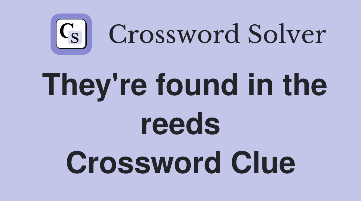 They're found in the reeds Crossword Clue