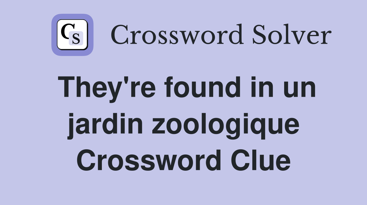 They're found in un jardin zoologique Crossword Clue