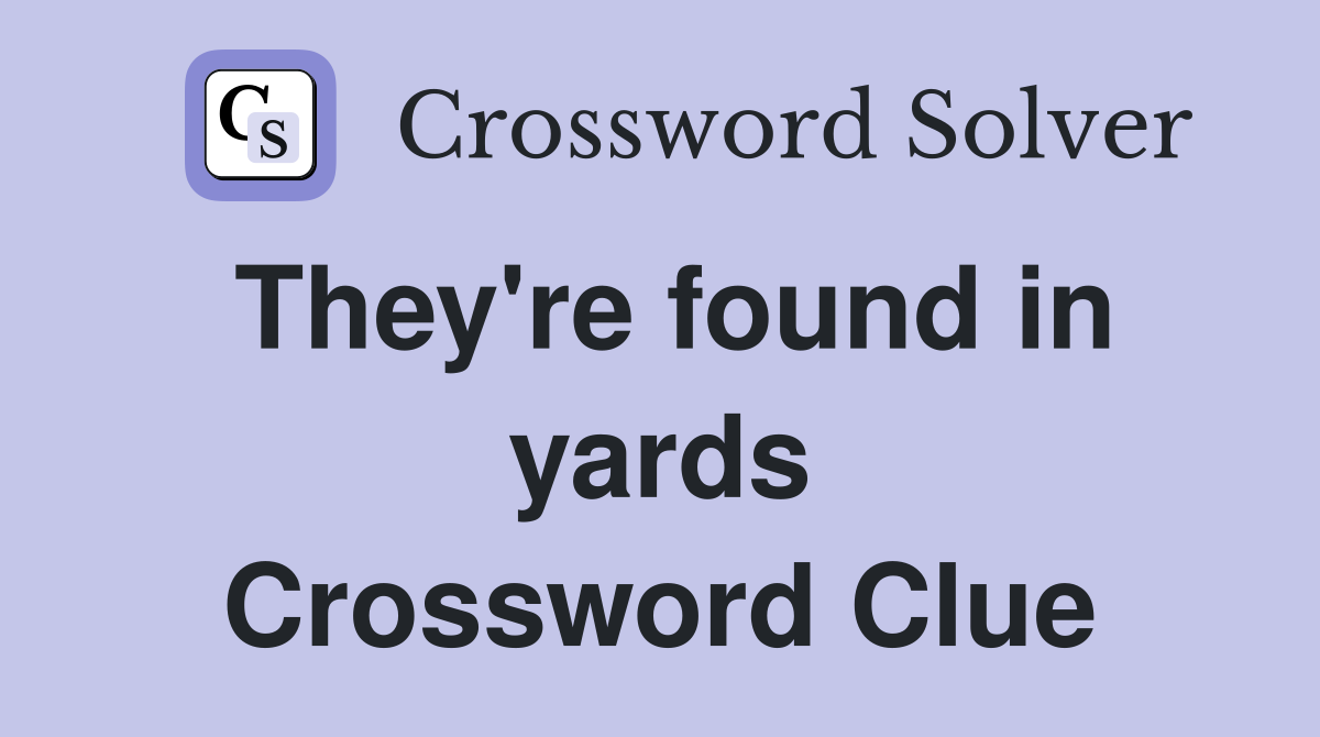 They're found in yards Crossword Clue