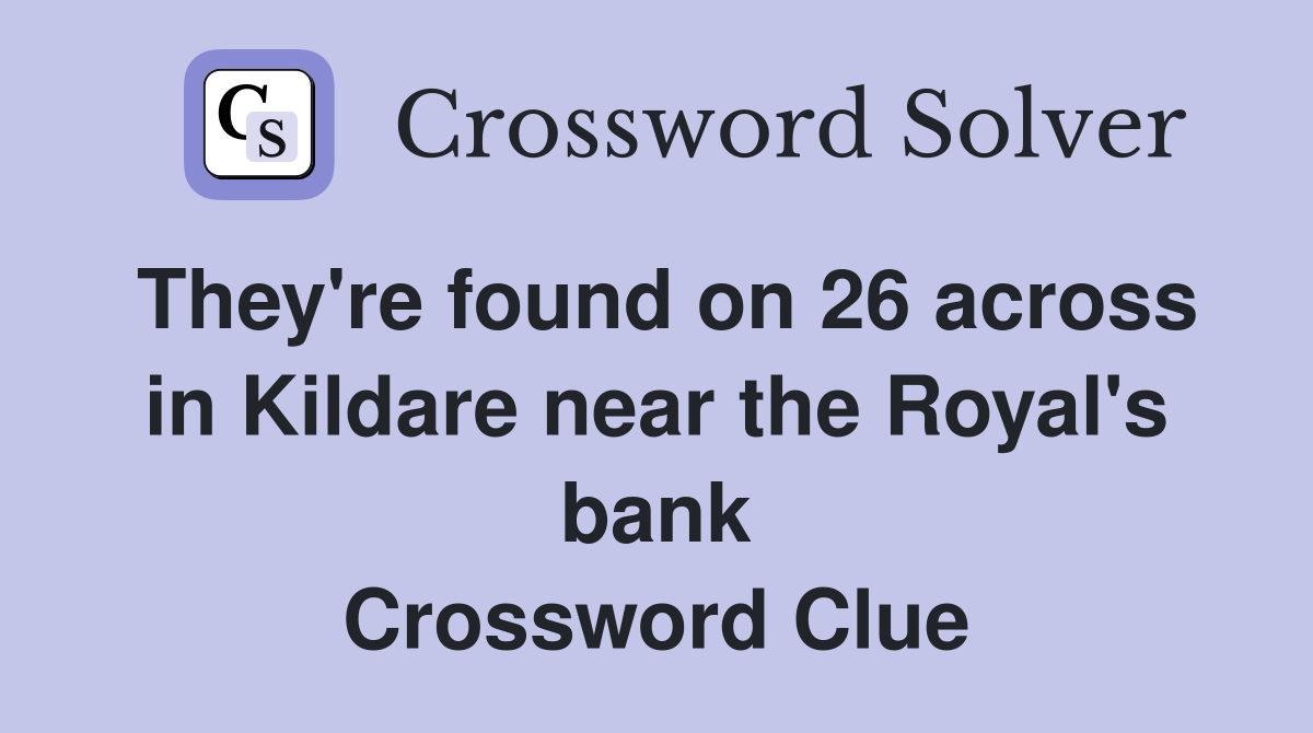They're found on 26 across in Kildare near the Royal's bank Crossword Clue