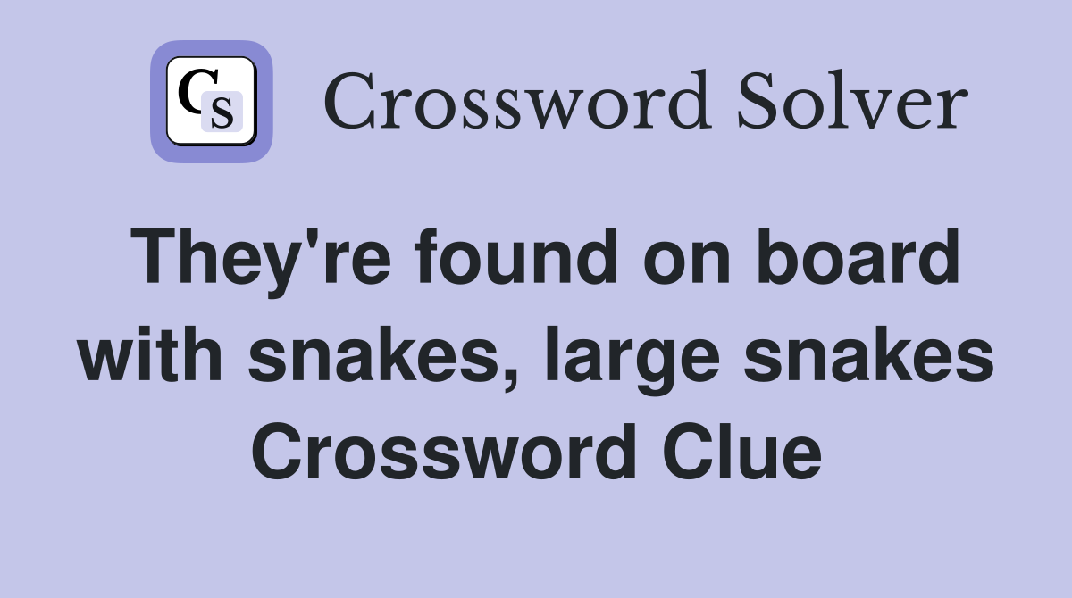 They're found on board with snakes, large snakes Crossword Clue