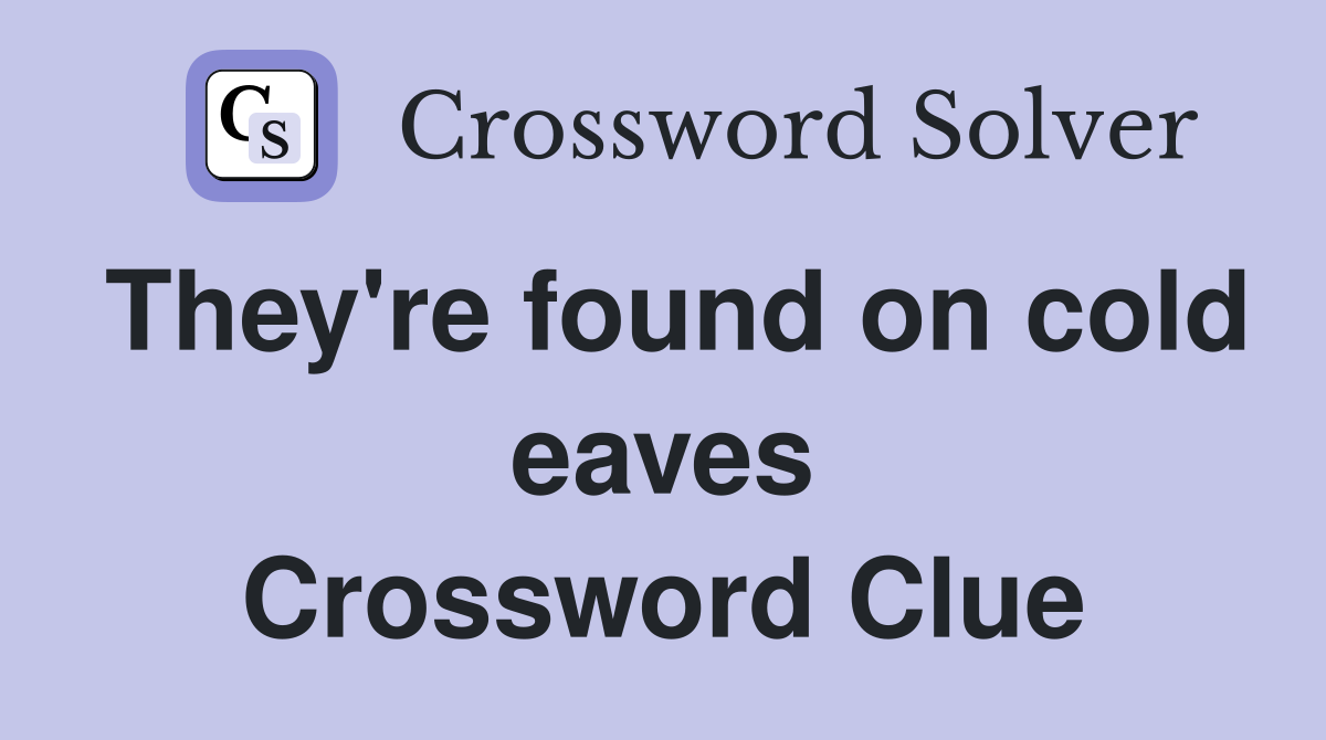 They're found on cold eaves Crossword Clue
