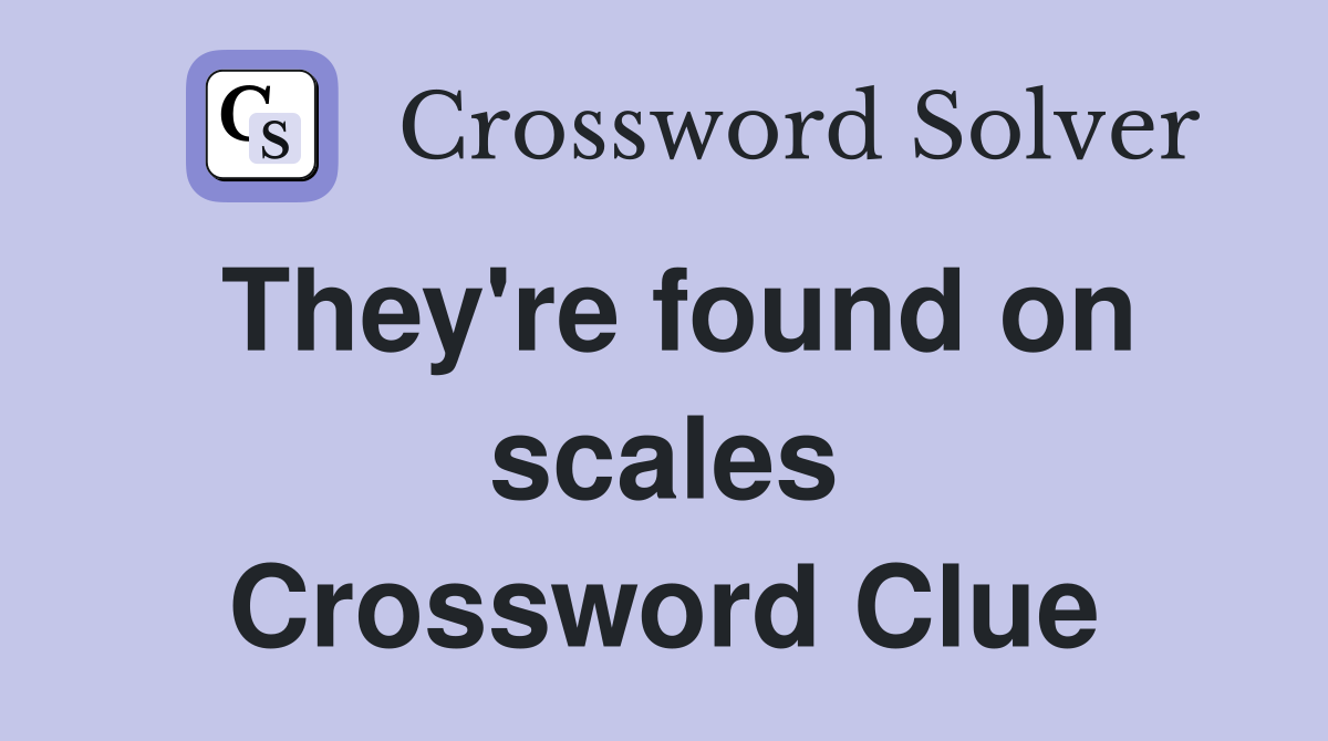 They're found on scales Crossword Clue