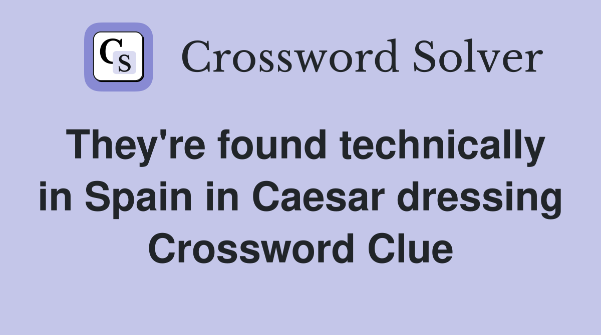 They're found technically in Spain in Caesar dressing Crossword Clue