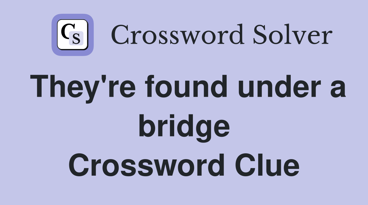 They're found under a bridge Crossword Clue