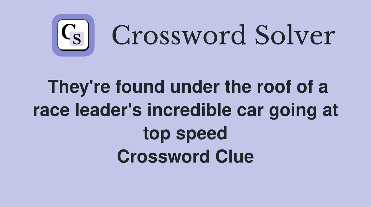They're found under the roof of a race leader's incredible car going at top speed Crossword Clue