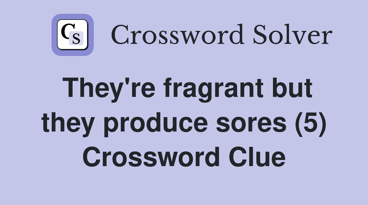 They're fragrant but they produce sores (5) Crossword Clue