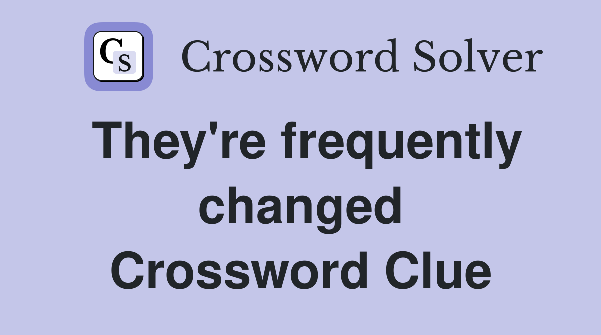 They're frequently changed Crossword Clue