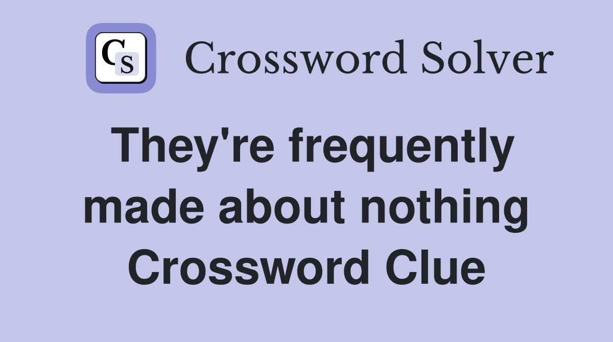 They're frequently made about nothing Crossword Clue