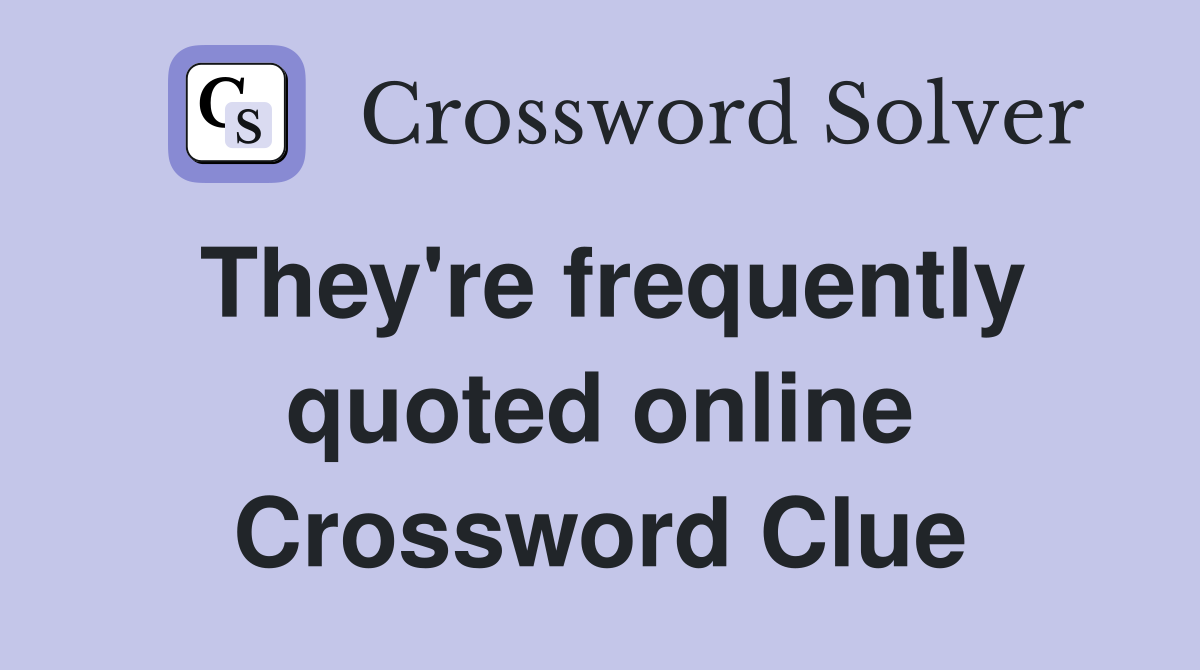 They're frequently quoted online Crossword Clue