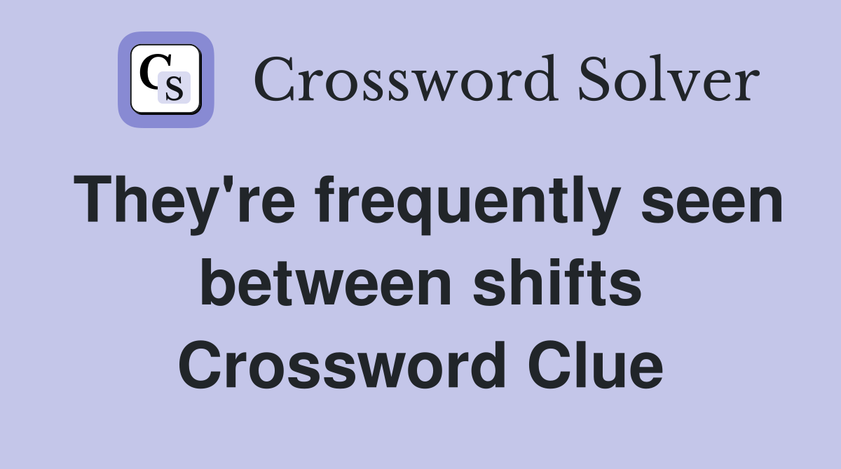 They're frequently seen between shifts Crossword Clue