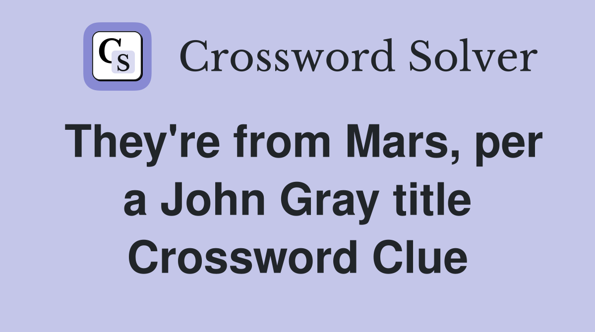 They're from Mars, per a John Gray title Crossword Clue