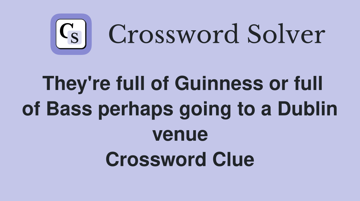 They're full of Guinness or full of Bass perhaps going to a Dublin venue Crossword Clue
