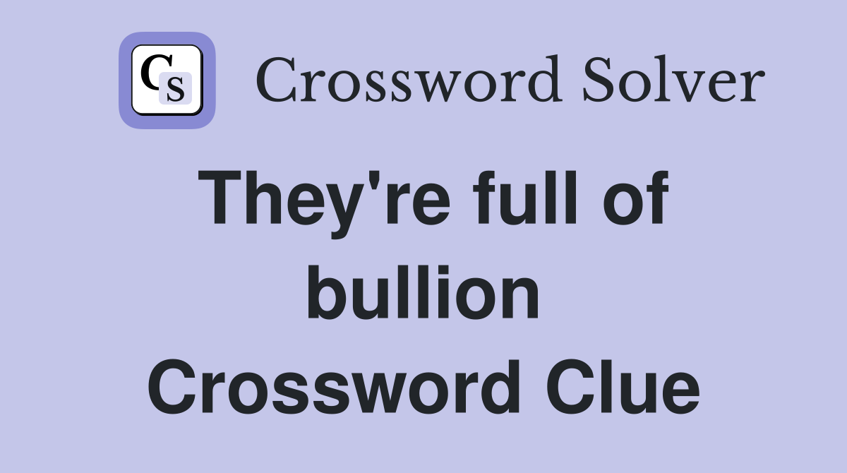 They're full of bullion Crossword Clue