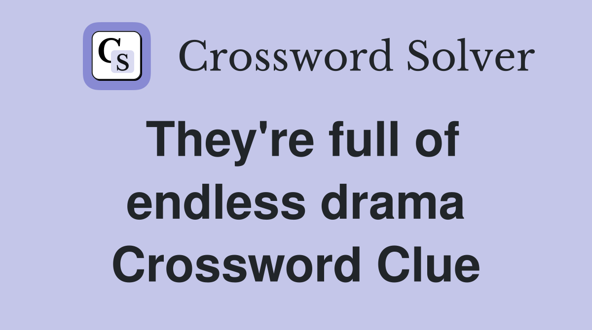 They're full of endless drama Crossword Clue