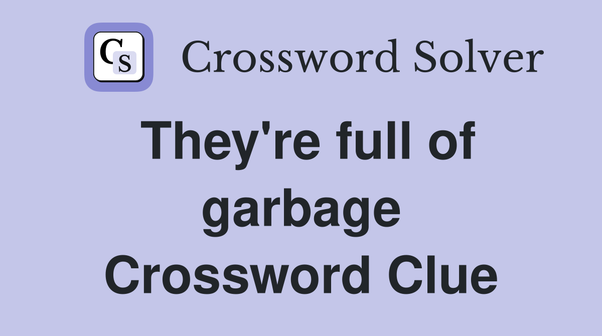 They're full of garbage Crossword Clue