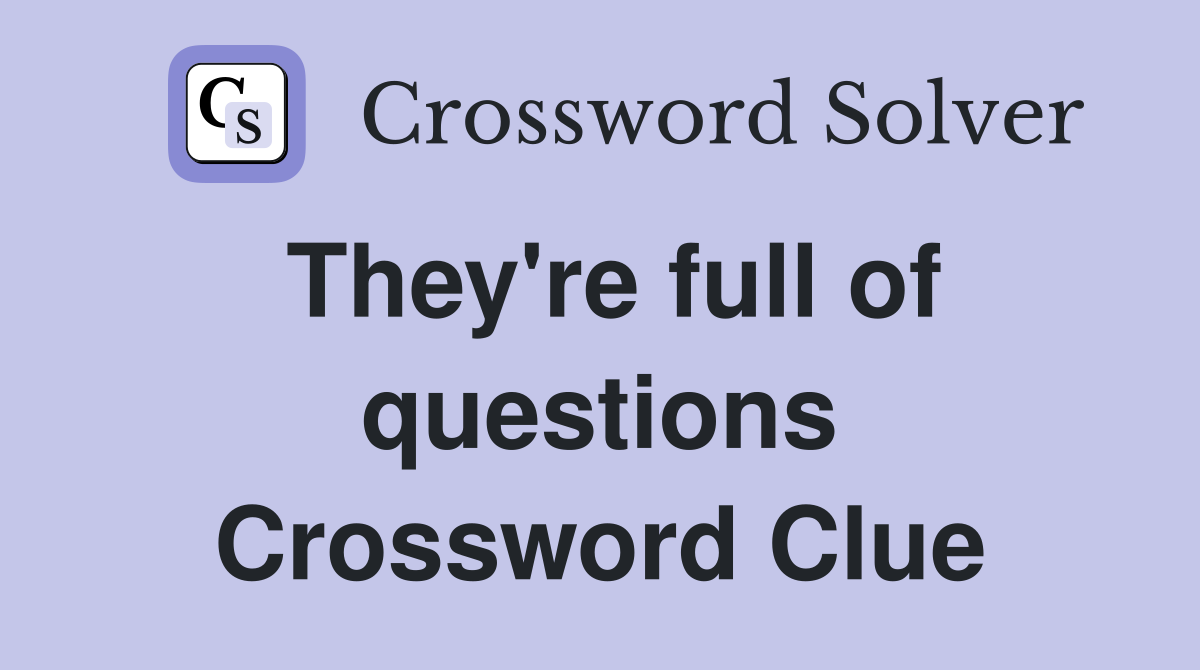 They're full of questions Crossword Clue