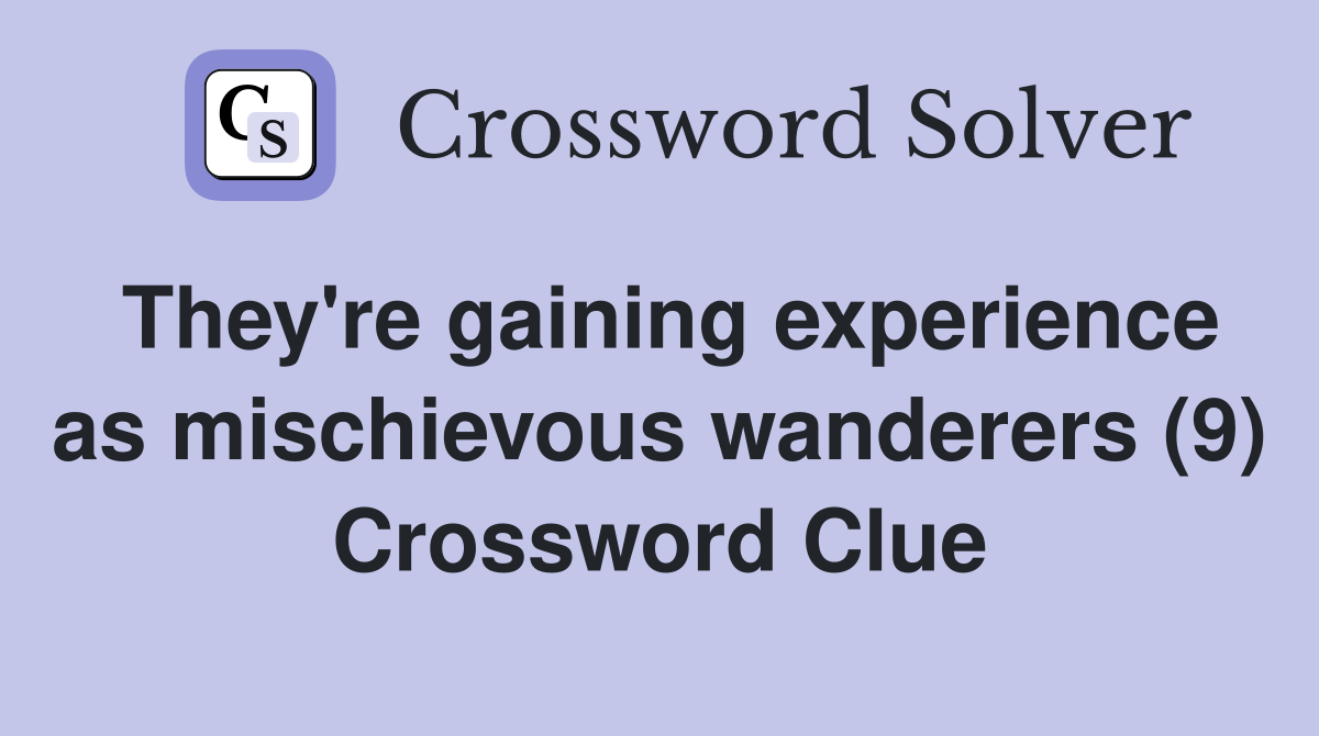 They're gaining experience as mischievous wanderers (9) Crossword Clue