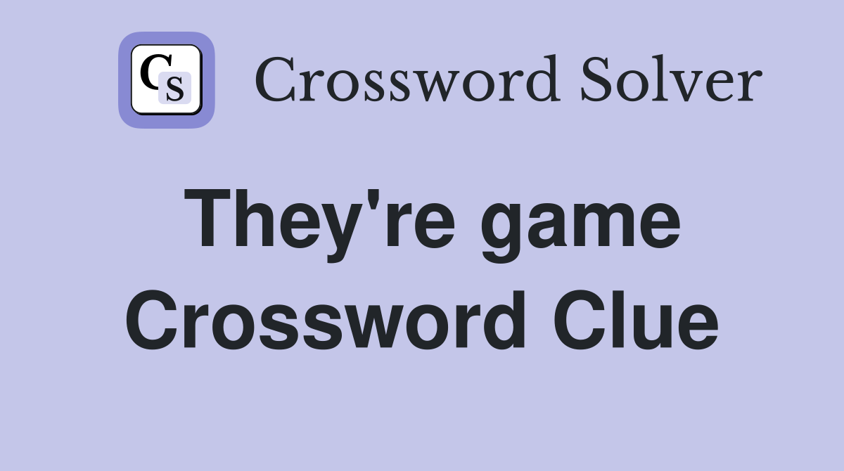 They're game Crossword Clue
