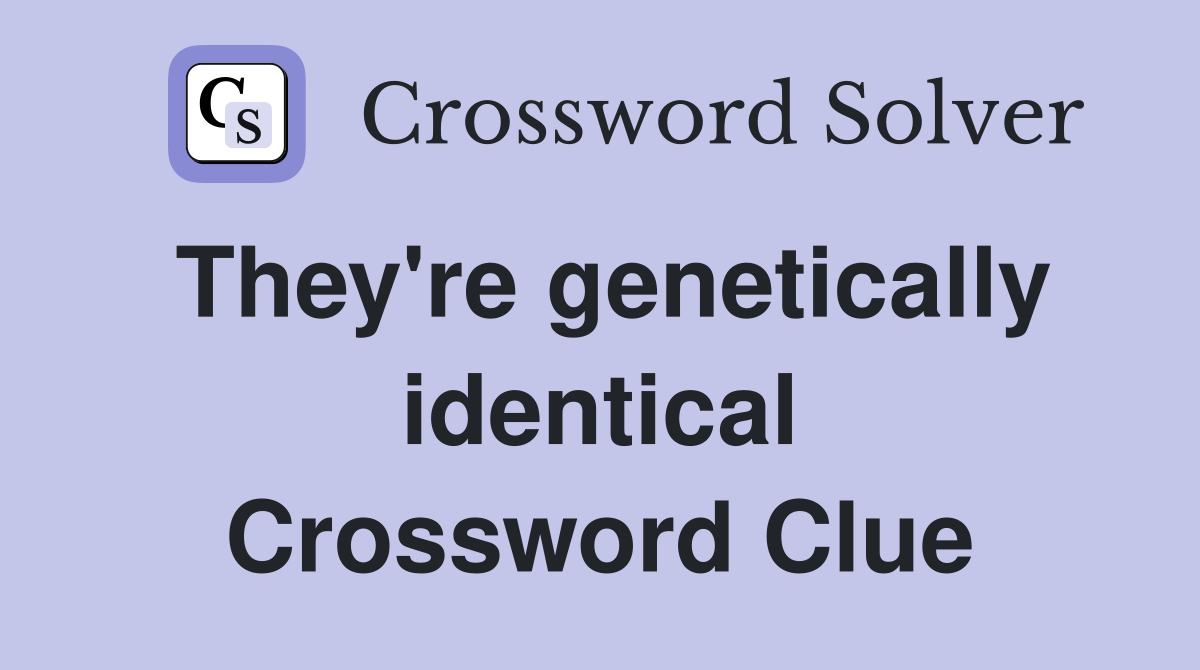 They're genetically identical Crossword Clue