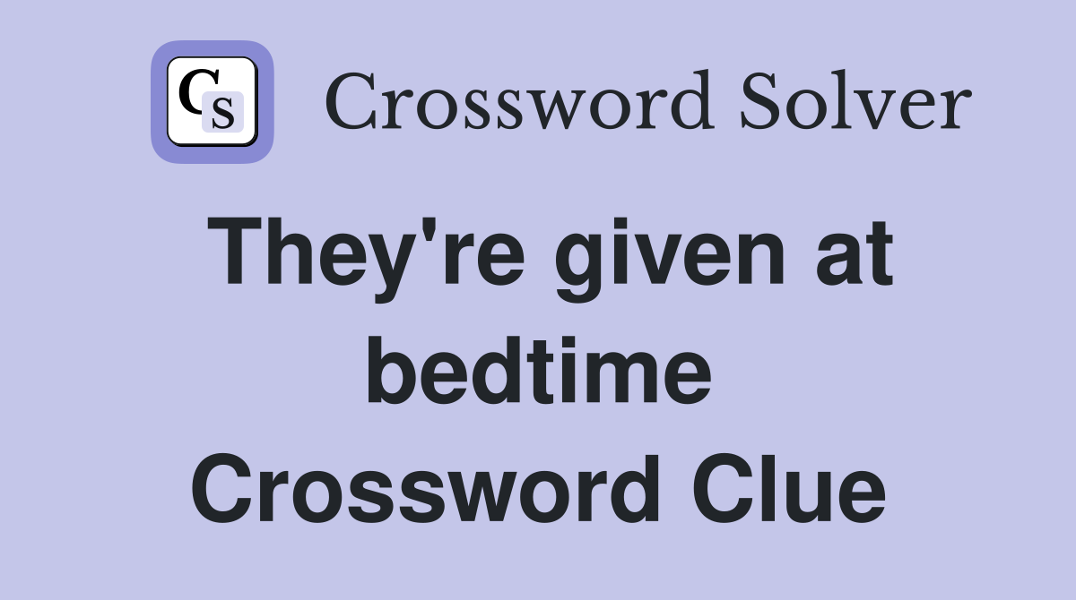 They're given at bedtime Crossword Clue