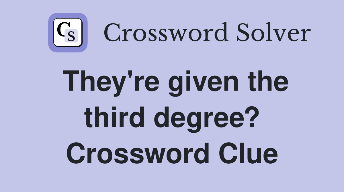 They're given the third degree? Crossword Clue