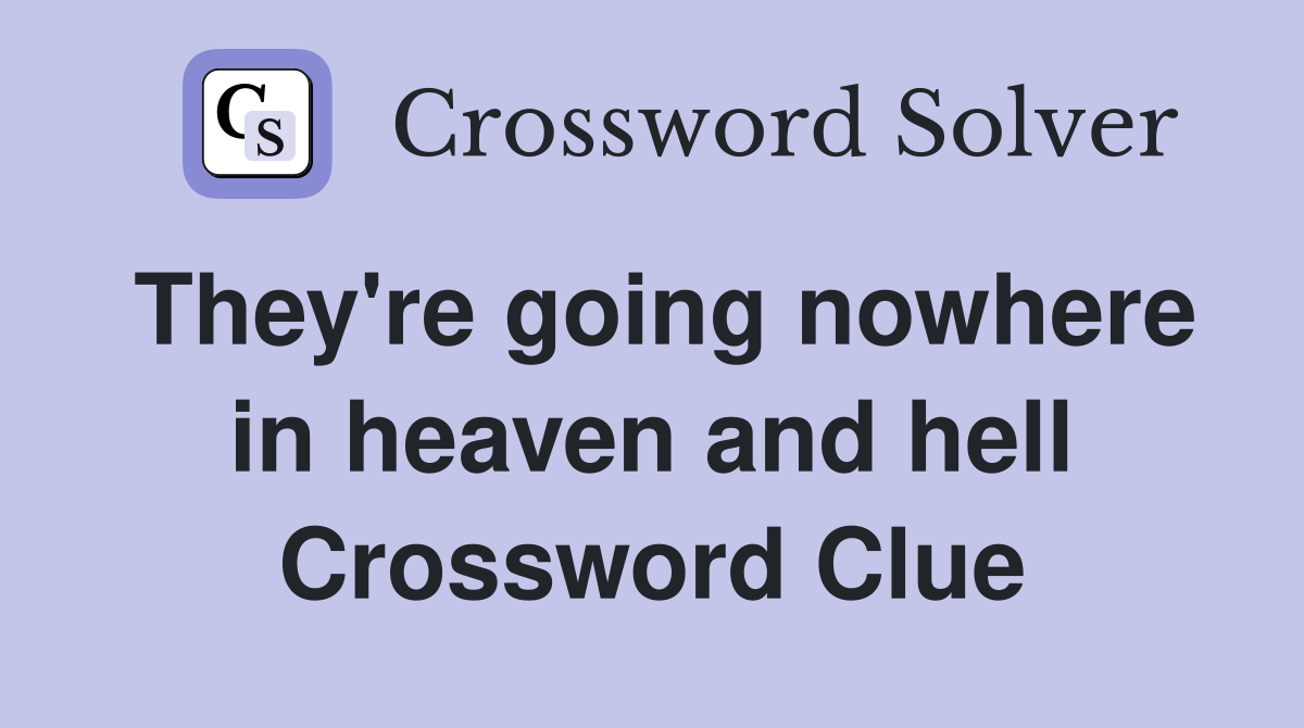 They're going nowhere in heaven and hell Crossword Clue
