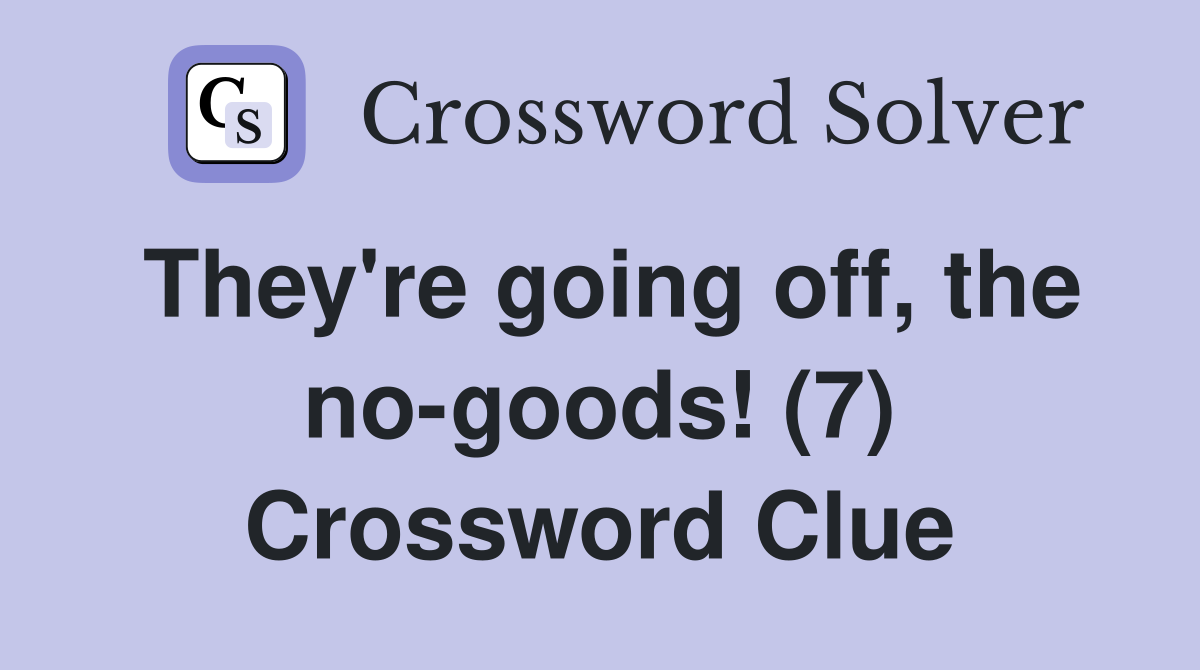 They're going off, the no-goods! (7) Crossword Clue