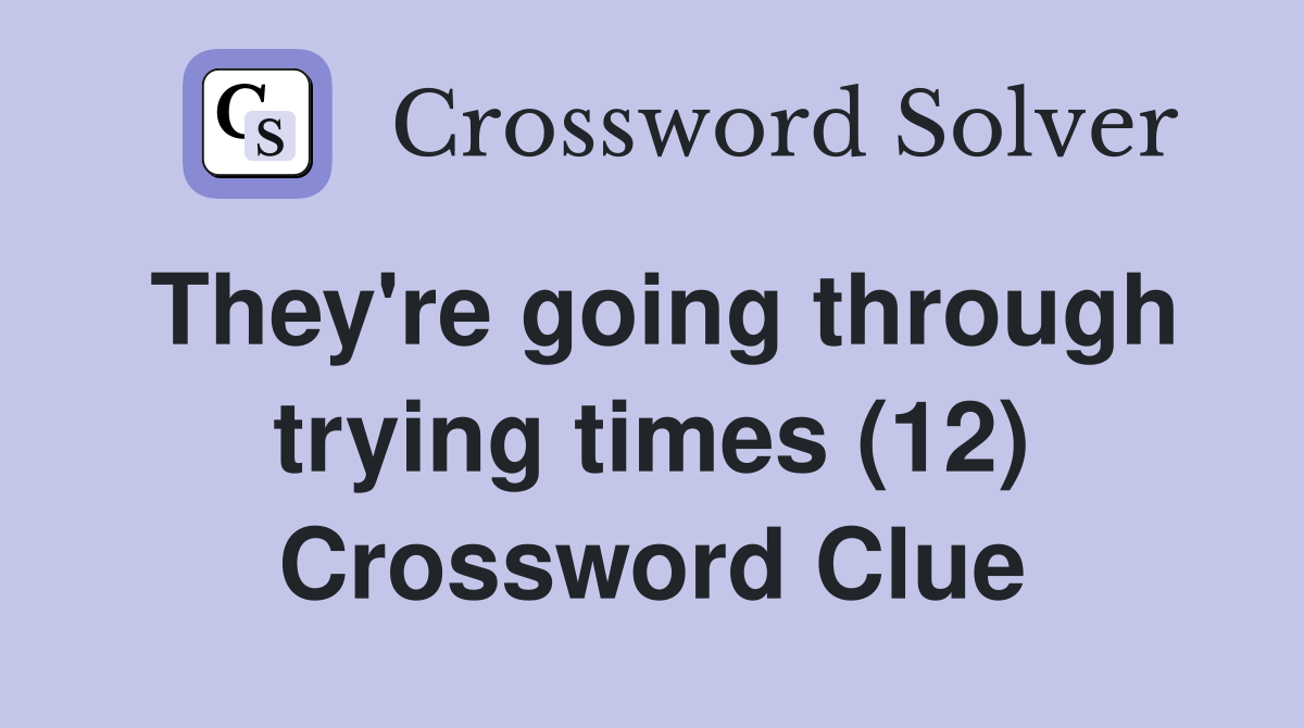 They're going through trying times (12) Crossword Clue