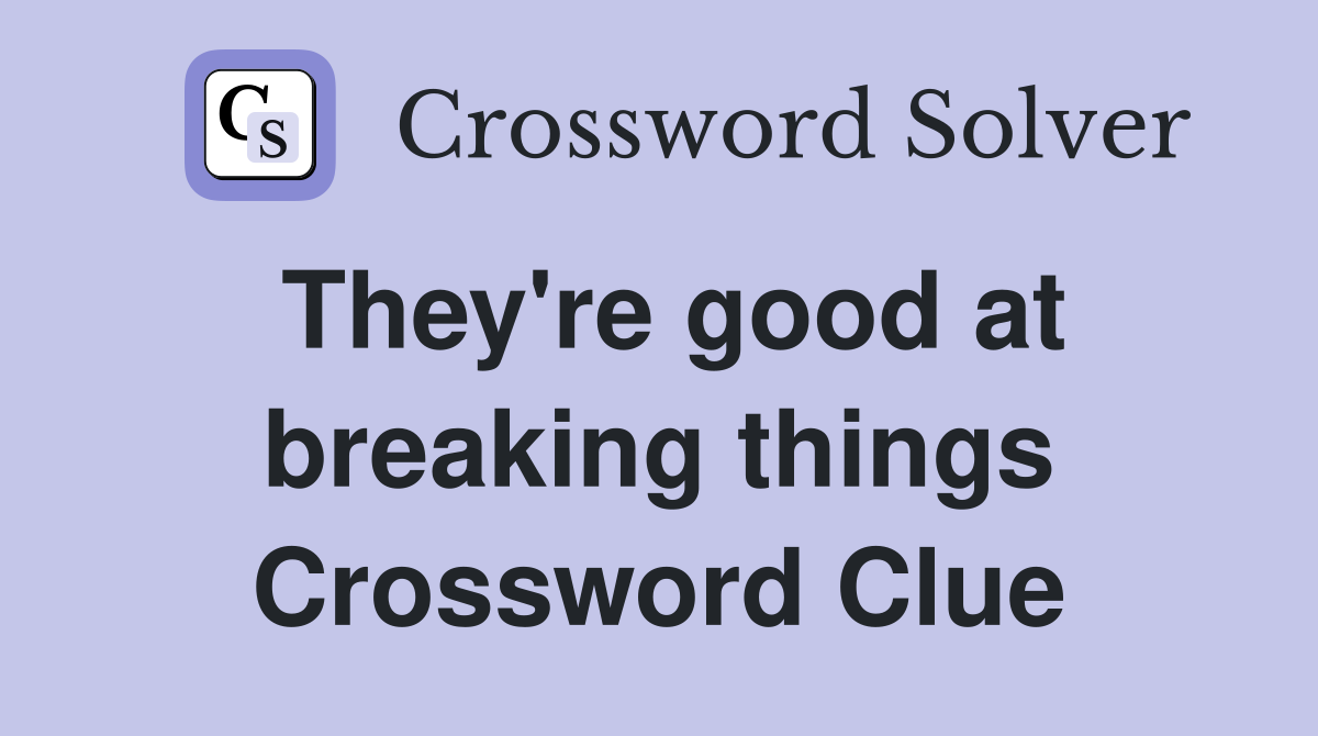 They're good at breaking things Crossword Clue