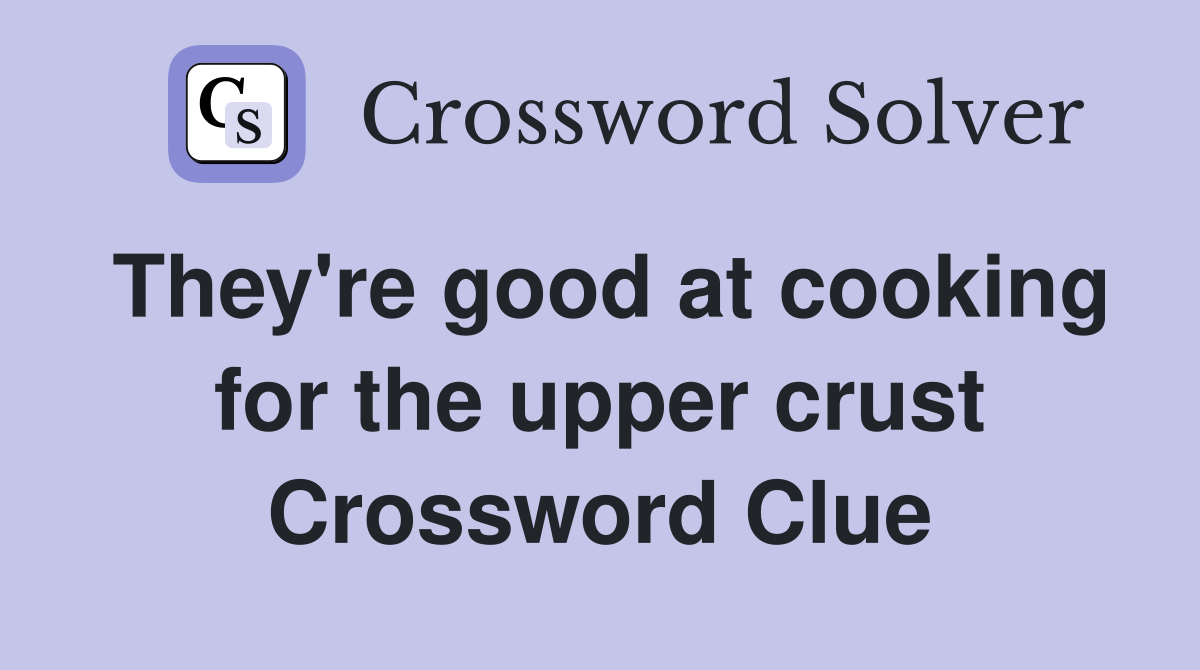 They're good at cooking for the upper crust Crossword Clue