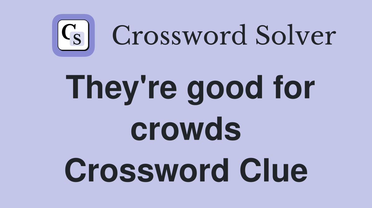They're good for crowds Crossword Clue