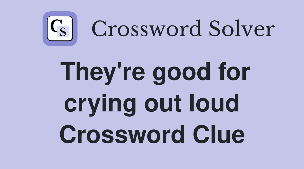 They're good for crying out loud Crossword Clue