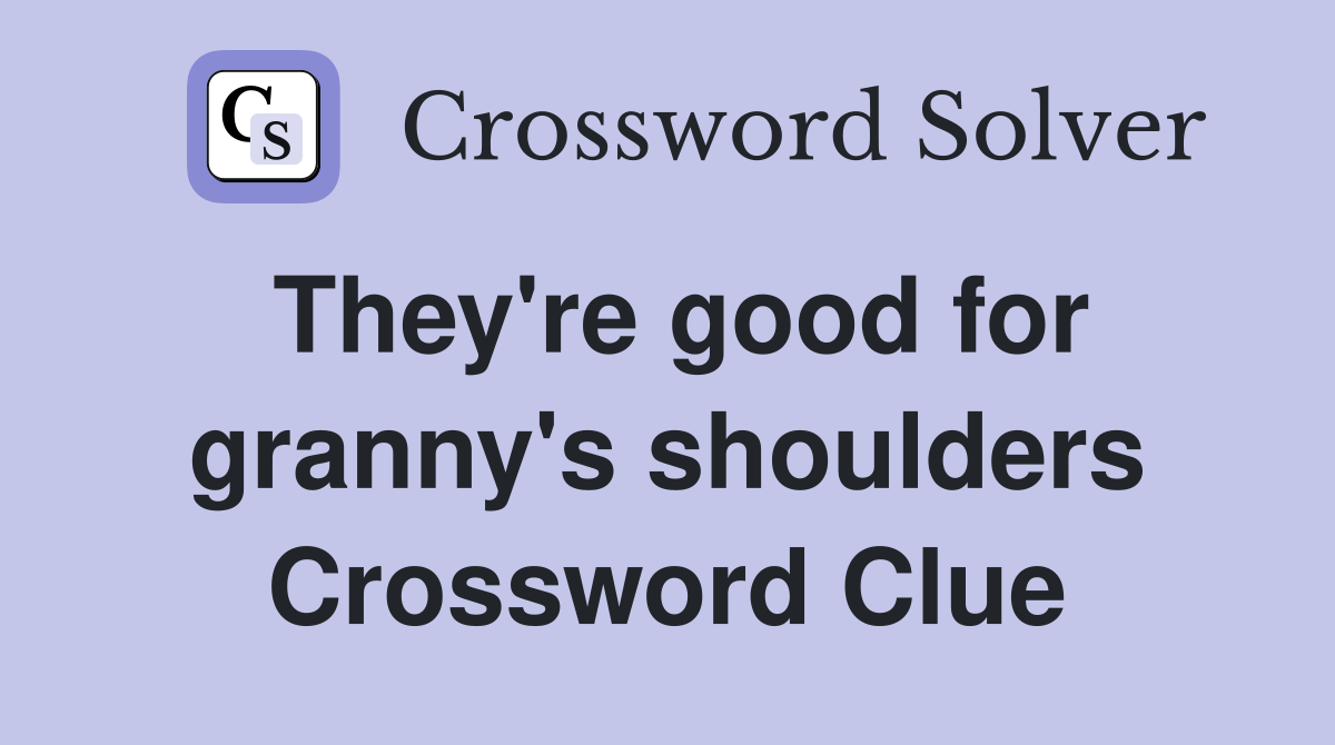 They're good for granny's shoulders Crossword Clue