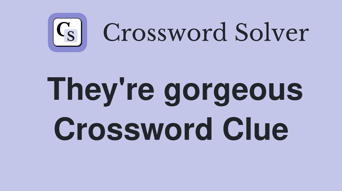 They're gorgeous Crossword Clue