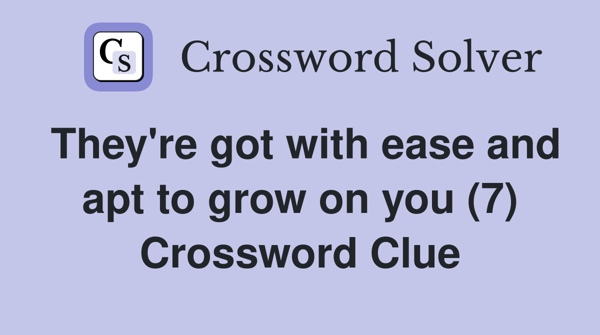 They're got with ease and apt to grow on you (7) Crossword Clue