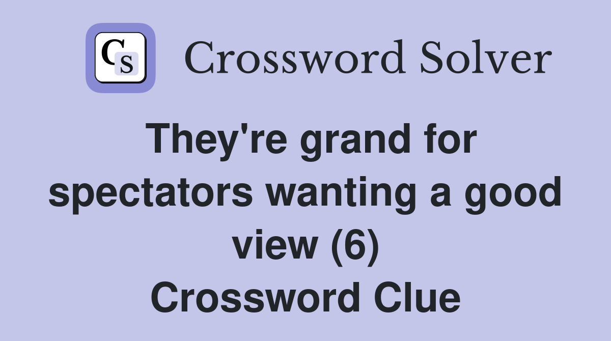 They're grand for spectators wanting a good view (6) Crossword Clue