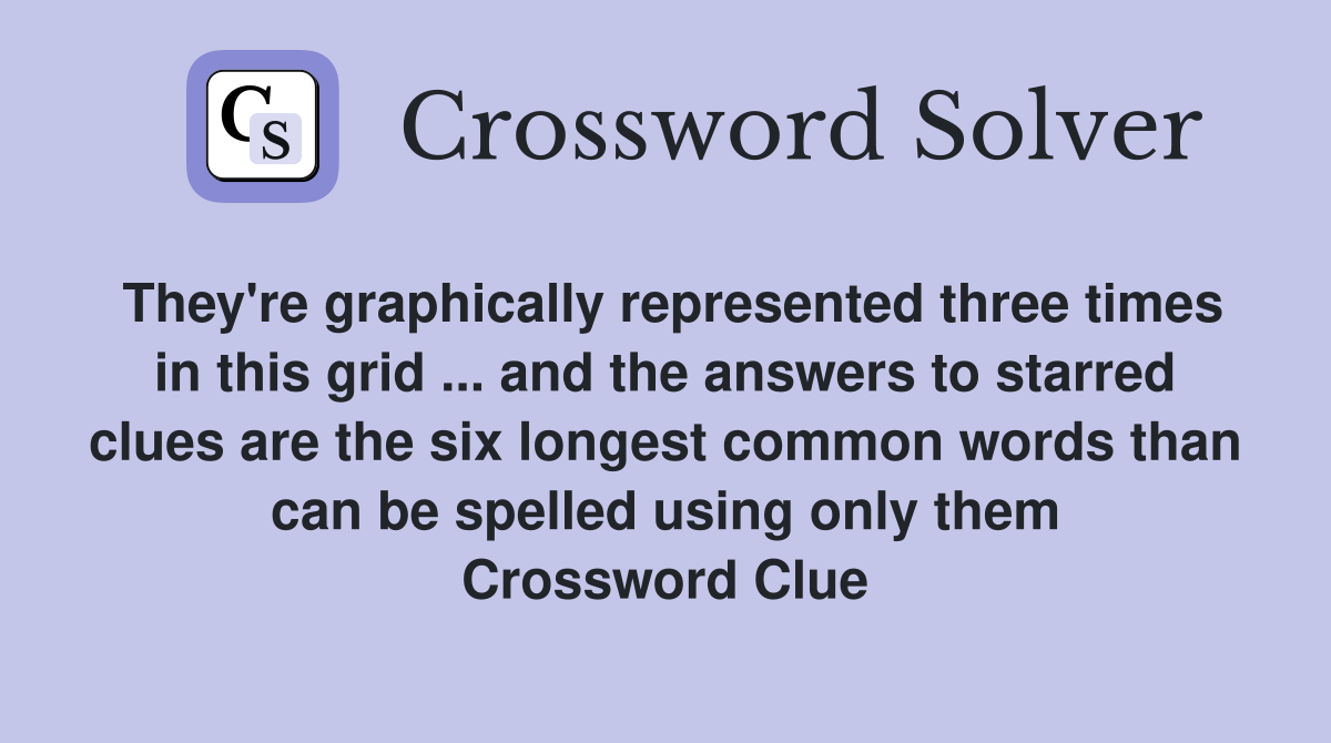 They're graphically represented three times in this grid ... and the answers to starred clues are the six longest common words than can be spelled using only them Crossword Clue