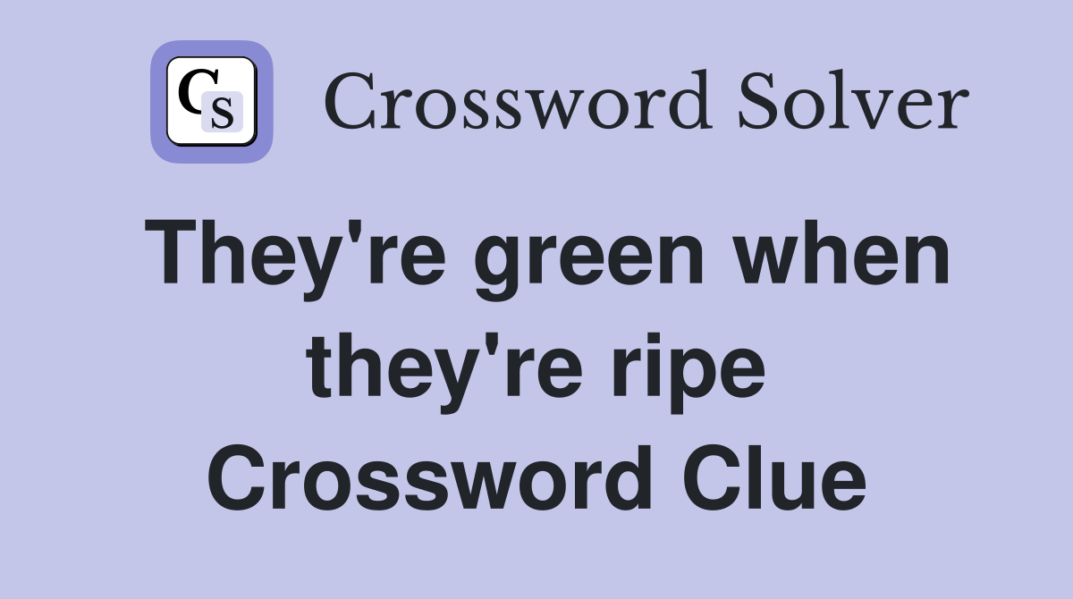 They're green when they're ripe Crossword Clue