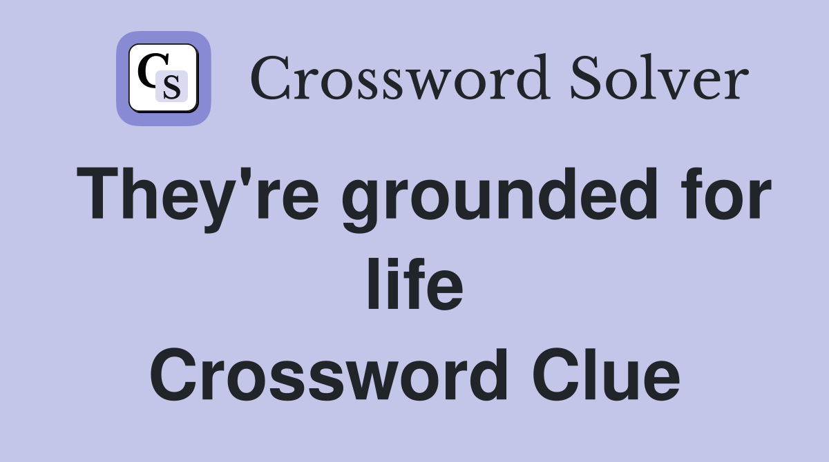 They're grounded for life Crossword Clue